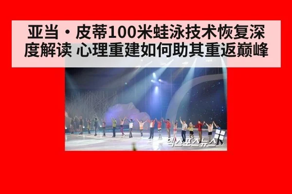 亚当·皮蒂100米蛙泳技术恢复深度解读 心理重建如何助其重返巅峰