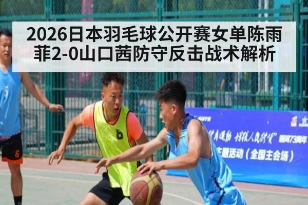 2026日本羽毛球公开赛女单陈雨菲2-0山口茜防守反击战术解析