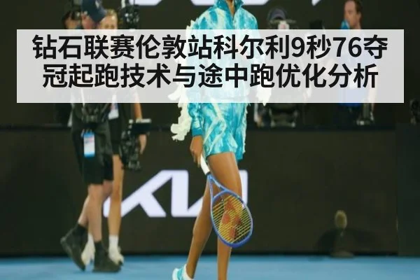 钻石联赛伦敦站科尔利9秒76夺冠起跑技术与途中跑优化分析