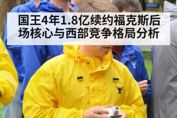 国王4年1.8亿续约福克斯后场核心与西部竞争格局分析