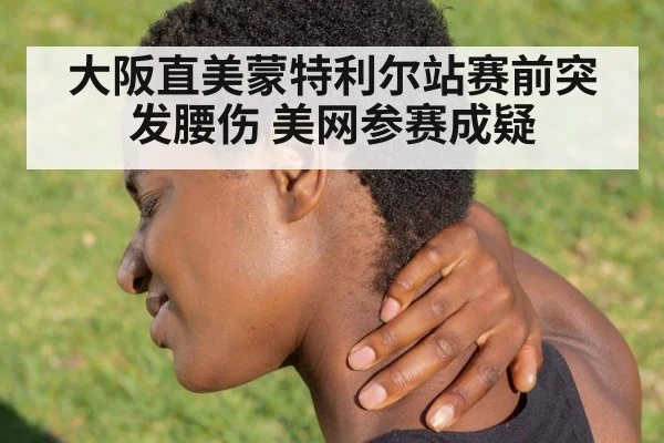 大阪直美蒙特利尔站赛前突发腰伤 美网参赛成疑