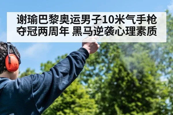 谢瑜巴黎奥运男子10米气手枪夺冠两周年 黑马逆袭心理素质